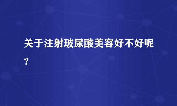 关于注射玻尿酸美容好不好呢？