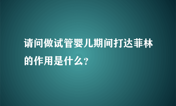 请问做试管婴儿期间打达菲林的作用是什么？