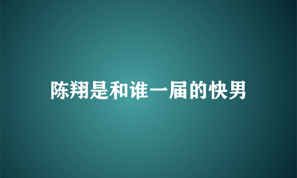 陈翔是和谁一届的快男