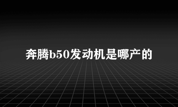 奔腾b50发动机是哪产的