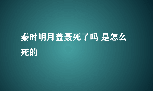 秦时明月盖聂死了吗 是怎么死的