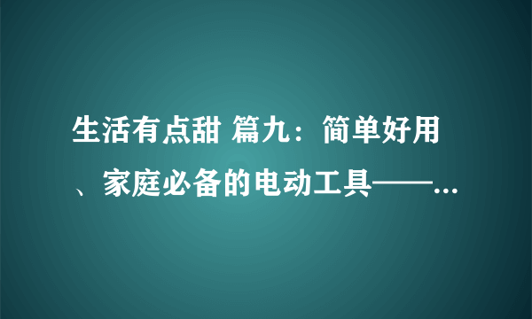 生活有点甜 篇九：简单好用、家庭必备的电动工具——威克士无刷锂电钻WE210体验