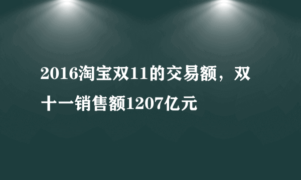 2016淘宝双11的交易额，双十一销售额1207亿元