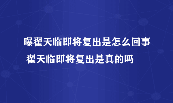 曝翟天临即将复出是怎么回事 翟天临即将复出是真的吗