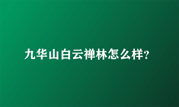 九华山白云禅林怎么样？