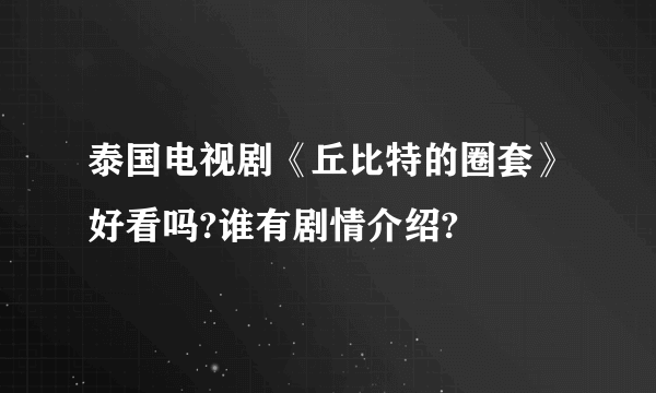 泰国电视剧《丘比特的圈套》好看吗?谁有剧情介绍?