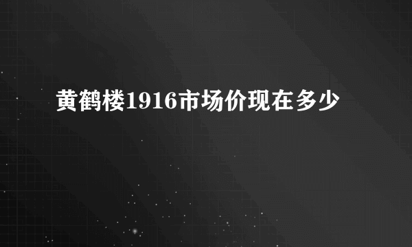 黄鹤楼1916市场价现在多少