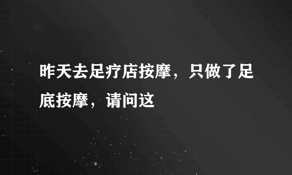 昨天去足疗店按摩，只做了足底按摩，请问这