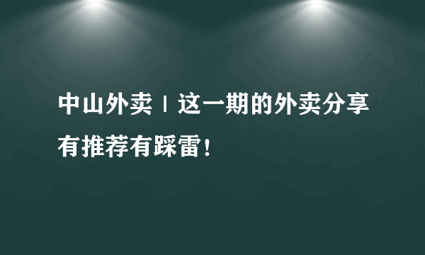 中山外卖｜这一期的外卖分享有推荐有踩雷！