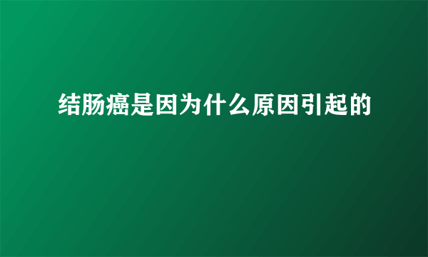 结肠癌是因为什么原因引起的