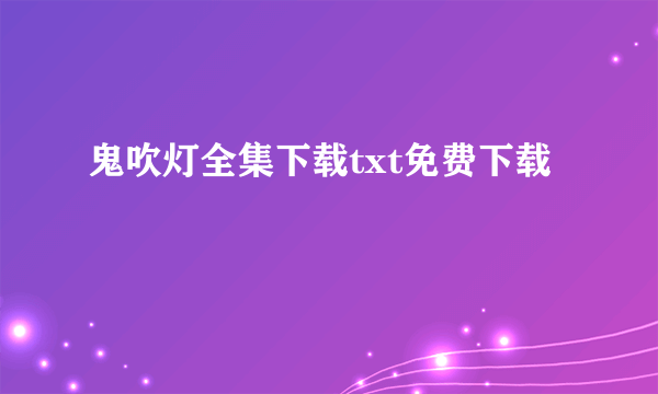 鬼吹灯全集下载txt免费下载