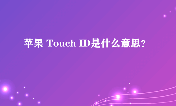 苹果 Touch ID是什么意思？