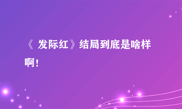 《 发际红》结局到底是啥样啊！