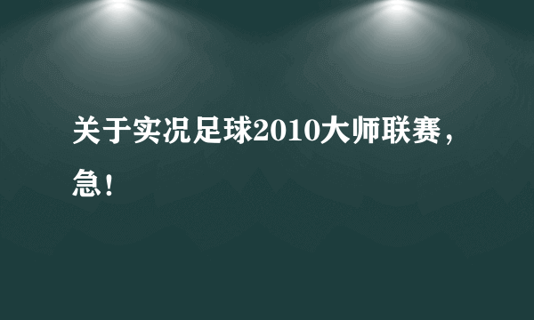 关于实况足球2010大师联赛，急！