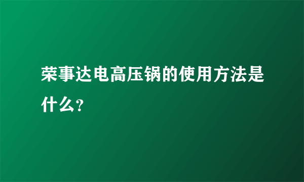 荣事达电高压锅的使用方法是什么？