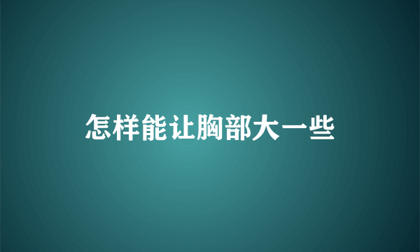 怎样能让胸部大一些