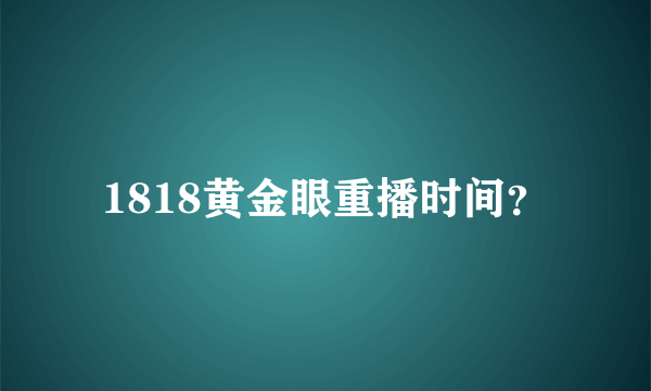 1818黄金眼重播时间？