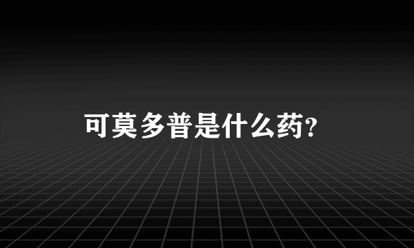 可莫多普是什么药？