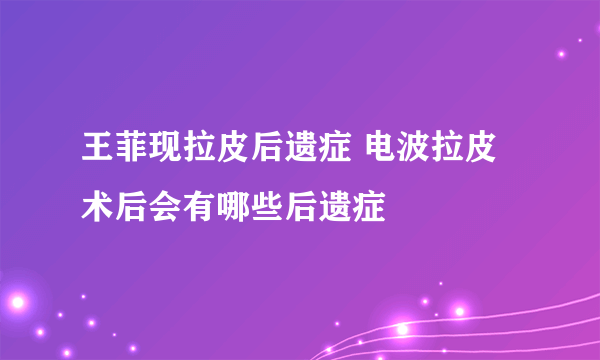 王菲现拉皮后遗症 电波拉皮术后会有哪些后遗症