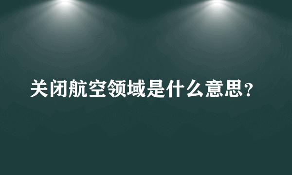 关闭航空领域是什么意思？