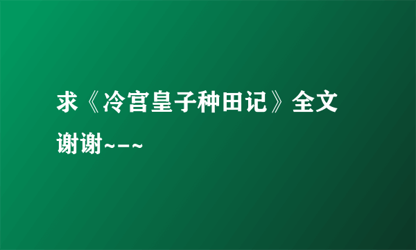 求《冷宫皇子种田记》全文 谢谢~-~