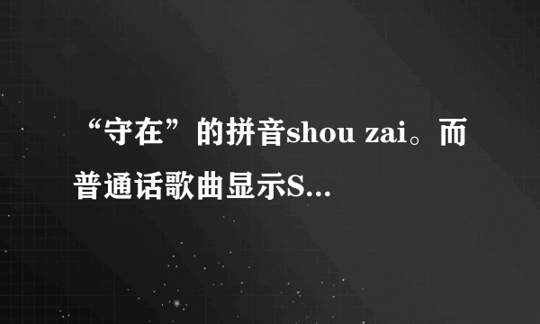 “守在”的拼音shou zai。而普通话歌曲显示SOU CAI，怎么会这样？