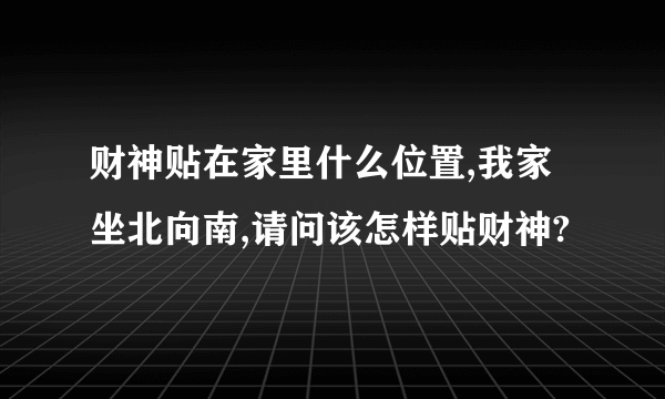 财神贴在家里什么位置,我家坐北向南,请问该怎样贴财神?