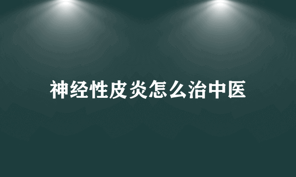 神经性皮炎怎么治中医