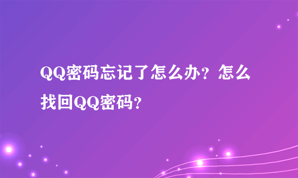 QQ密码忘记了怎么办？怎么找回QQ密码？