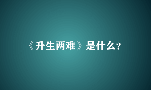 《升生两难》是什么？