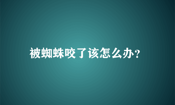 被蜘蛛咬了该怎么办？