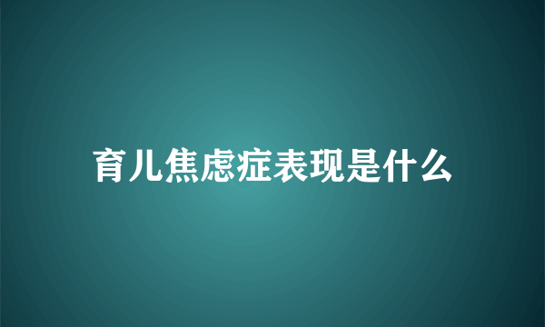 育儿焦虑症表现是什么