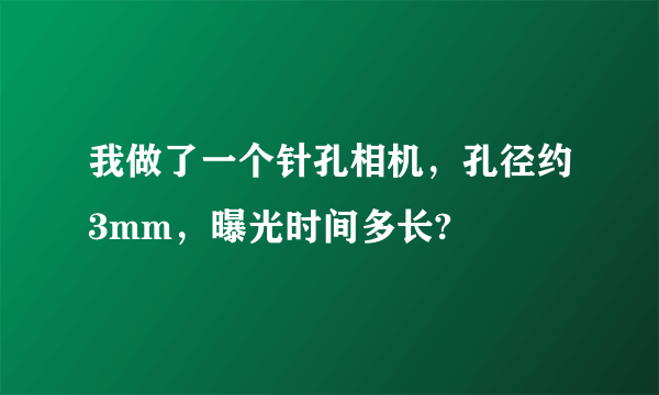 我做了一个针孔相机，孔径约3mm，曝光时间多长?