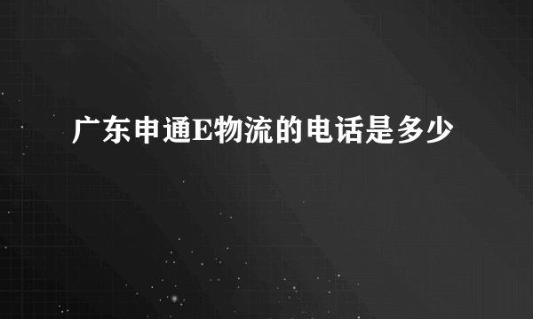 广东申通E物流的电话是多少