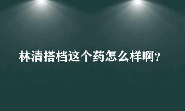 林清搭档这个药怎么样啊？