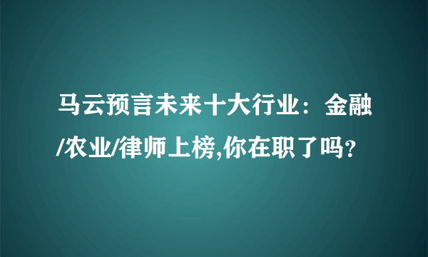 马云预言未来十大行业：金融/农业/律师上榜,你在职了吗？