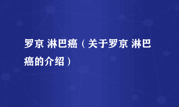 罗京 淋巴癌（关于罗京 淋巴癌的介绍）