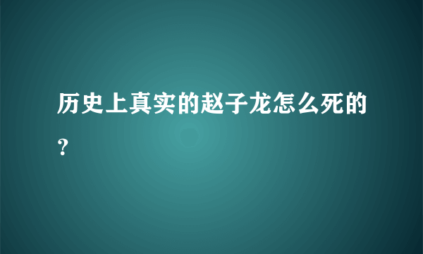 历史上真实的赵子龙怎么死的？