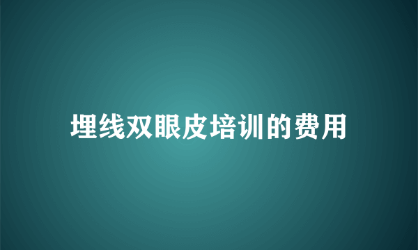 埋线双眼皮培训的费用