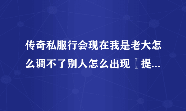 传奇私服行会现在我是老大怎么调不了别人怎么出现〖提示〗封号中包涵了非法字符