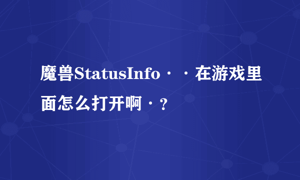 魔兽StatusInfo··在游戏里面怎么打开啊·？