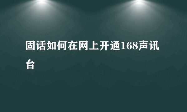 固话如何在网上开通168声讯台