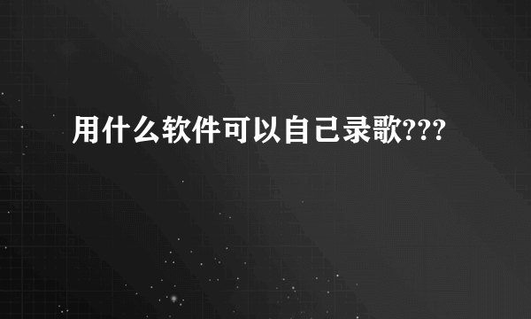 用什么软件可以自己录歌???