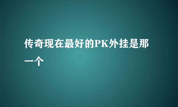 传奇现在最好的PK外挂是那一个