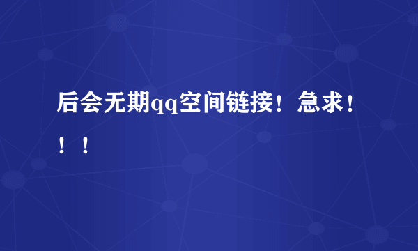 后会无期qq空间链接！急求！！！