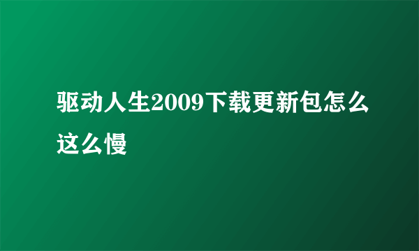 驱动人生2009下载更新包怎么这么慢