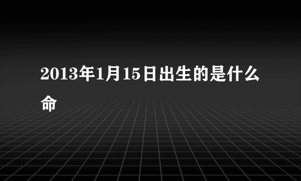 2013年1月15日出生的是什么命