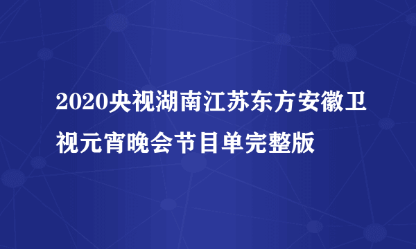 2020央视湖南江苏东方安徽卫视元宵晚会节目单完整版