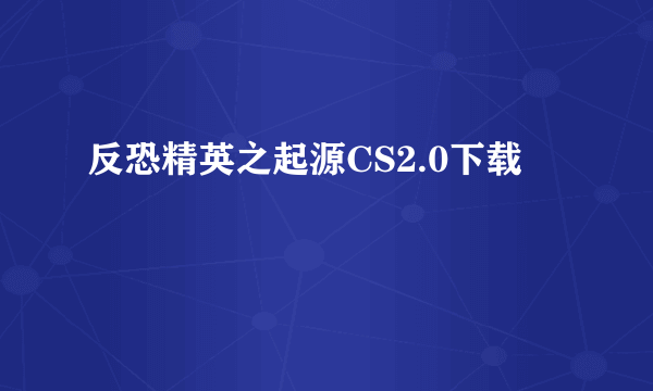 反恐精英之起源CS2.0下载