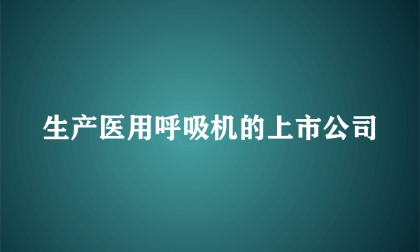 生产医用呼吸机的上市公司